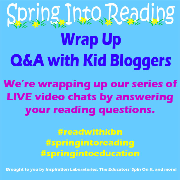 Spring Into Reading Wrap Up: Kid Bloggers Answer Your Questions about Reading