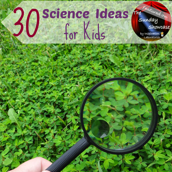 30 Science Ideas for Kids Featured on the Sunday Showcase at Inspiration Laboratories